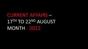 CURRENT AFFAIRS - 2022 17TH TO 22ND